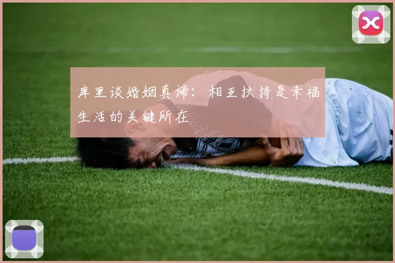 库里谈婚姻真谛：相互扶持是幸福生活的关键所在
