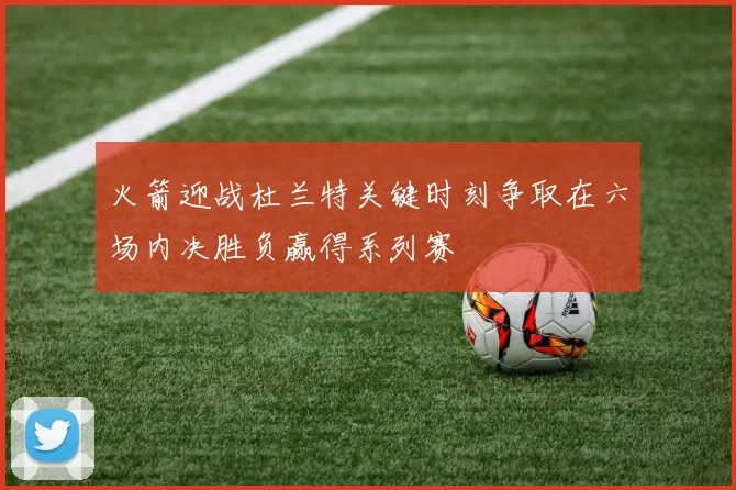 火箭迎战杜兰特关键时刻争取在六场内决胜负赢得系列赛