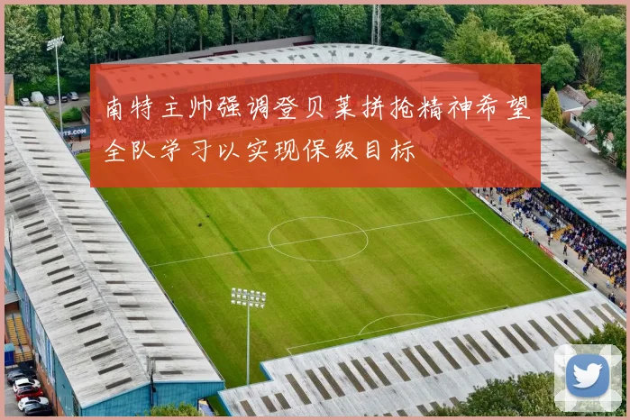 南特主帅强调登贝莱拼抢精神希望全队学习以实现保级目标