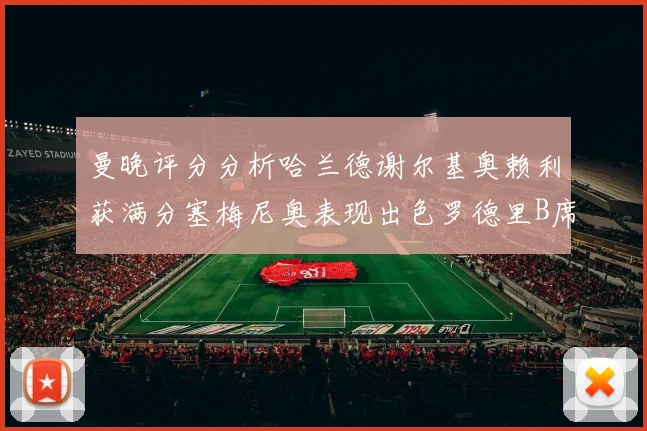 曼晚评分分析哈兰德谢尔基奥赖利获满分塞梅尼奥表现出色罗德里B席评分7分