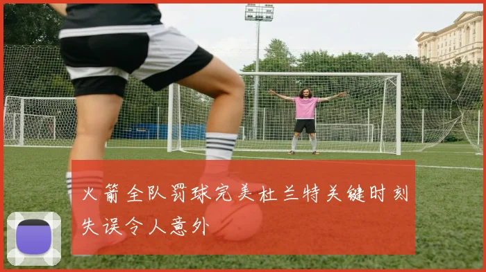 火箭全队罚球完美杜兰特关键时刻失误令人意外