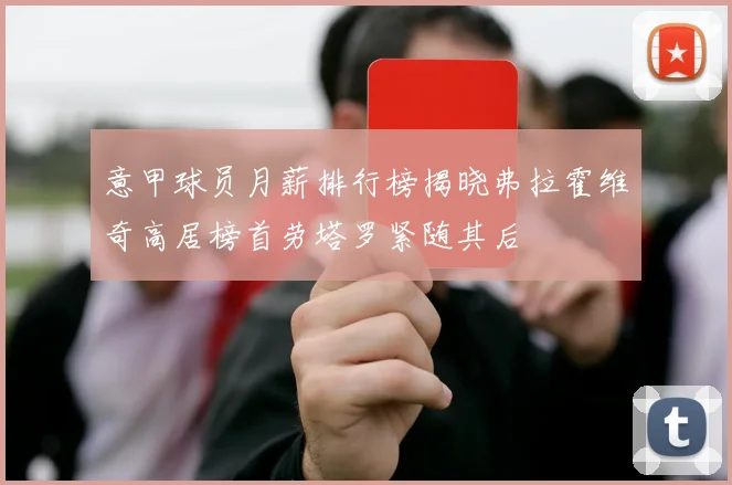 意甲球员月薪排行榜揭晓弗拉霍维奇高居榜首劳塔罗紧随其后